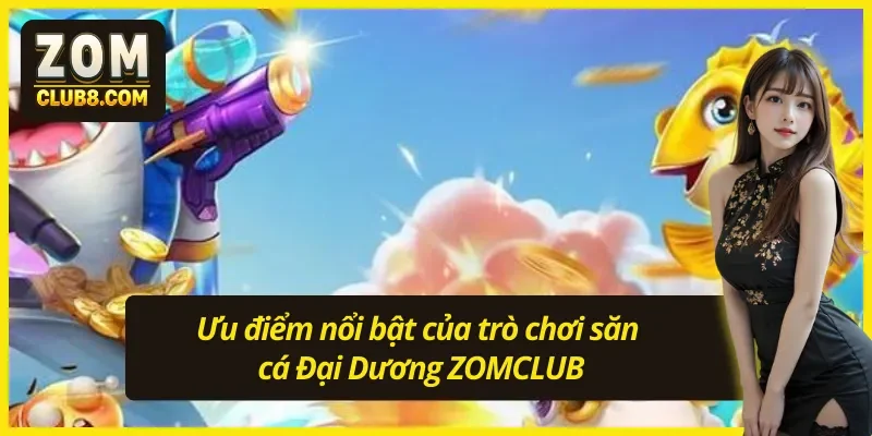 Ưu điểm nổi bật của bắn Đại Dương ZOMCLUB
