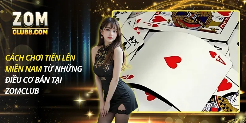 Cách Chơi Tiến Lên Miền Nam