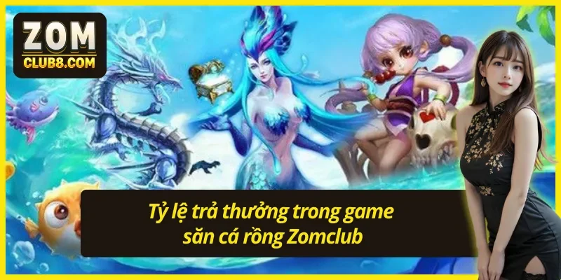 Tỷ lệ trả thưởng trong game bắn cá rồng Zomclub