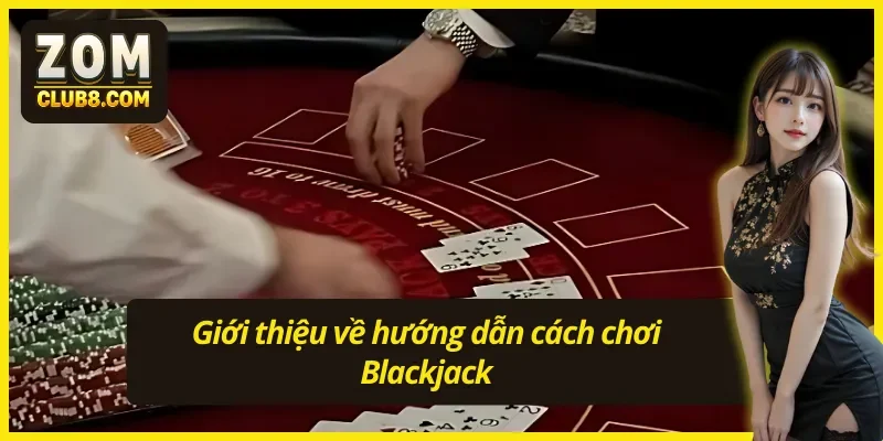  Khái quát về hướng dẫn cách chơi Blackjack cho Newbie