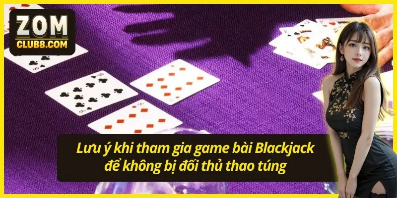 03 lưu ý khi tham gia game bài Blackjack cực kỳ quan trọng