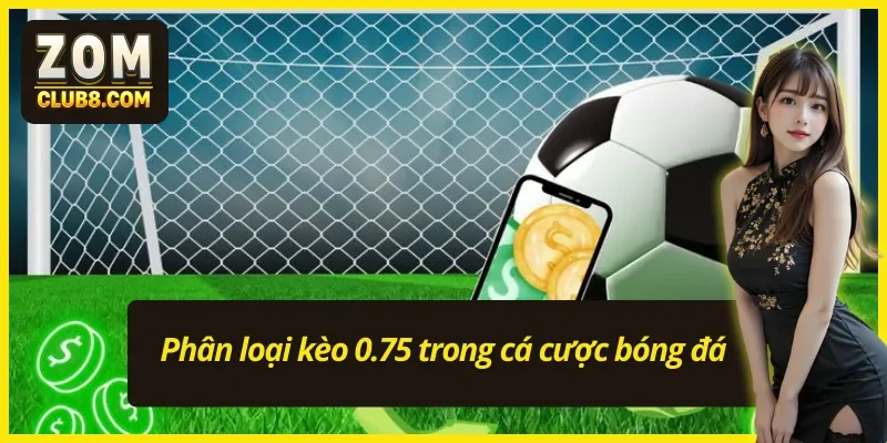 Phân loại kèo chấp 0.75 khi cá cược bóng đá 